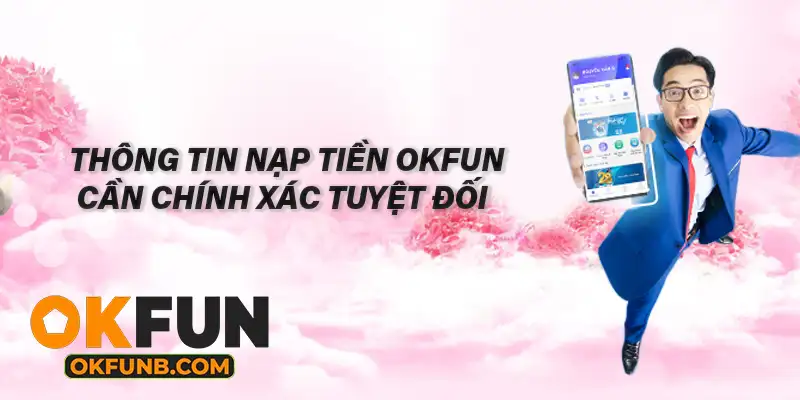 THÔNG TIN NẠP TIỀN OKFUN CẦN CHÍNH XÁC TUYỆT ĐỐI