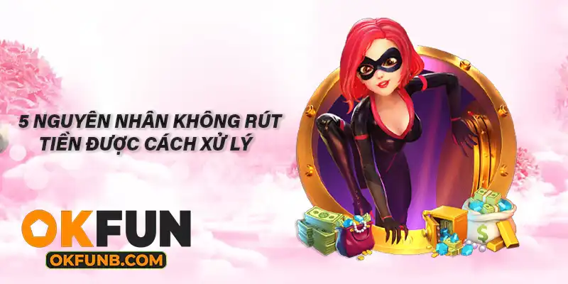 5 NGUYÊN NHÂN KHÔNG RÚT TIỀN ĐƯỢC CÁCH XỬ LÝ