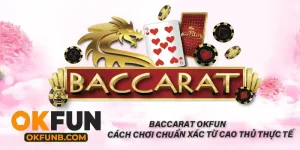 Baccarat OKFUN Cách Chơi Chuẩn Xác Từ Cao Thủ