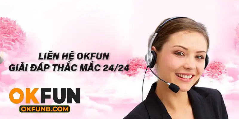Liên Hệ OKFUN | Kênh Hỗ Trợ Giải Đáp Thắc Mắc 24/24