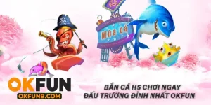 BẮN CÁ H5 CHƠI NGAY ĐẤU TRƯỜNG ĐỈNH NHẤT OKFUN