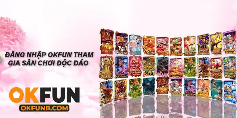ĐĂNG NHẬP OKFUN THAM GIA SÂN CHƠI ĐỘC ĐÁO