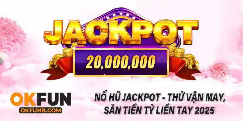 NỔ HŨ JACKPOT - THỬ VẬN MAY, SĂN TIỀN TỶ LIỀN TAY 2025