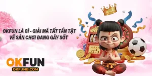 OKFUN Là Gì – Giải Mã Tất Tần Tật Về Sân Chơi Đang Gây Sốt