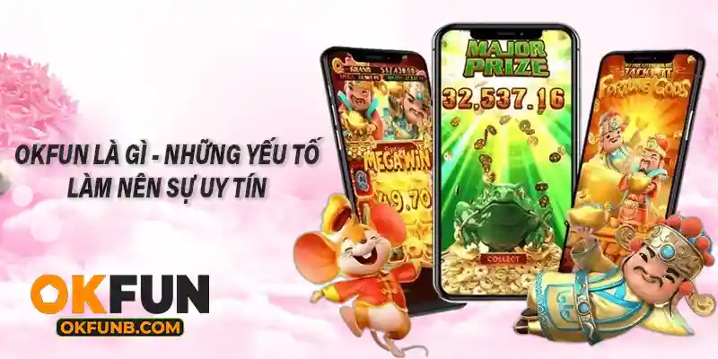 OKFUN LÀ GÌ - NHỮNG YẾU TỐ LÀM NÊN SỰ UY TÍN