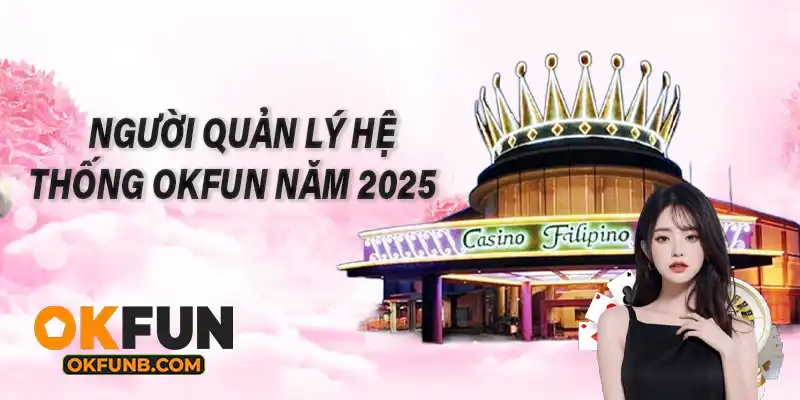 NGƯỜI QUẢN LÝ HỆ THỐNG OKFUN NĂM 2025