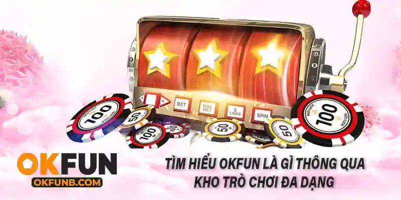 TÌM HIỂU OKFUN LÀ GÌ THÔNG QUA KHO TRÒ CHƠI ĐA DẠNG