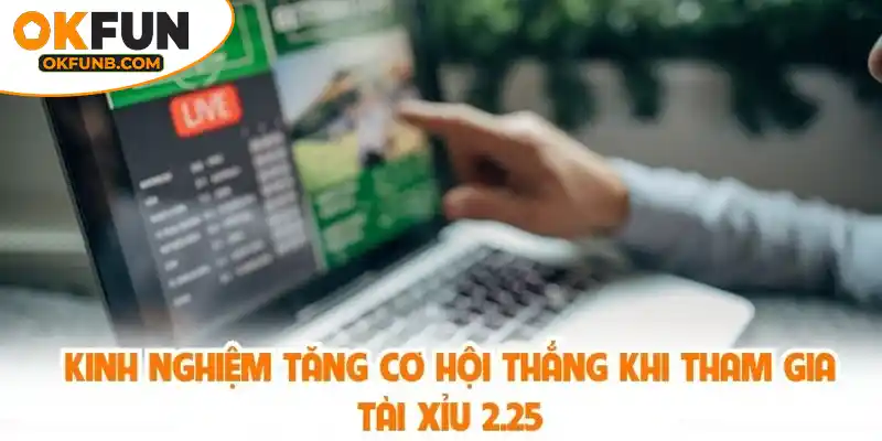 KINH NGHIỆM TĂNG CƠ HỘI THẮNG KHI THAM GIA TÀI XỈU 2.25