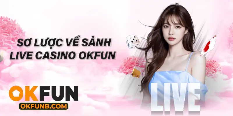 SƠ LƯỢC VỀ SẢNH LIVE CASINO OKFUN