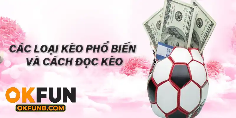 CÁC LOẠI KÈO PHỔ BIẾN VÀ CÁCH ĐỌC KÈO