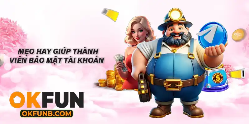 MẸO HAY GIÚP THÀNH VIÊN BẢO MẬT TÀI KHOẢN